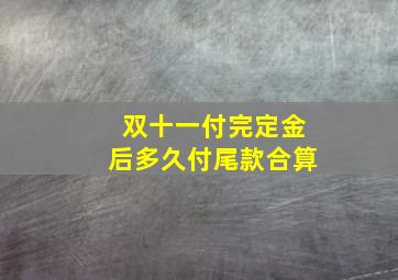 双十一付完定金后多久付尾款合算