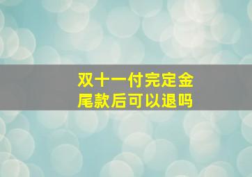 双十一付完定金尾款后可以退吗