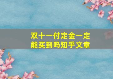 双十一付定金一定能买到吗知乎文章