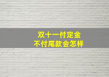 双十一付定金不付尾款会怎样