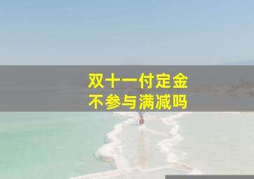 双十一付定金不参与满减吗