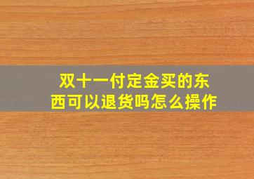 双十一付定金买的东西可以退货吗怎么操作