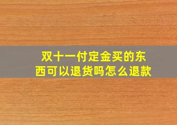 双十一付定金买的东西可以退货吗怎么退款