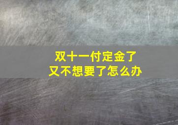 双十一付定金了又不想要了怎么办