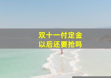 双十一付定金以后还要抢吗