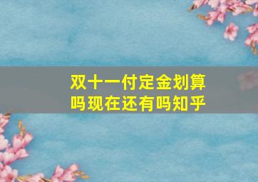 双十一付定金划算吗现在还有吗知乎