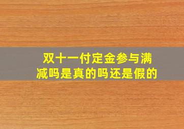 双十一付定金参与满减吗是真的吗还是假的