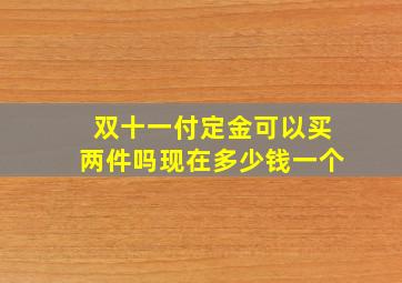 双十一付定金可以买两件吗现在多少钱一个