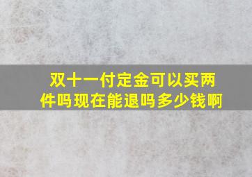 双十一付定金可以买两件吗现在能退吗多少钱啊