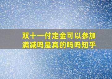 双十一付定金可以参加满减吗是真的吗吗知乎