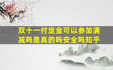 双十一付定金可以参加满减吗是真的吗安全吗知乎