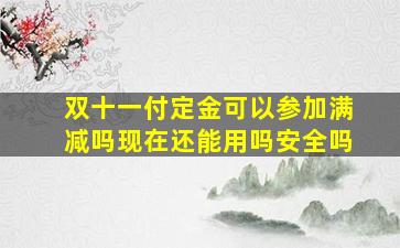 双十一付定金可以参加满减吗现在还能用吗安全吗