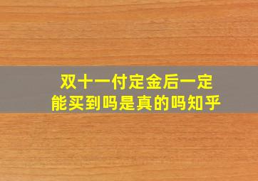 双十一付定金后一定能买到吗是真的吗知乎