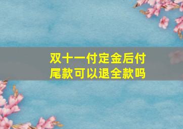 双十一付定金后付尾款可以退全款吗