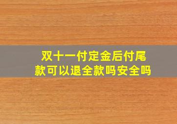 双十一付定金后付尾款可以退全款吗安全吗