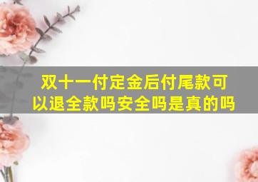 双十一付定金后付尾款可以退全款吗安全吗是真的吗