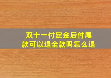 双十一付定金后付尾款可以退全款吗怎么退