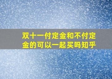 双十一付定金和不付定金的可以一起买吗知乎