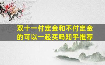 双十一付定金和不付定金的可以一起买吗知乎推荐