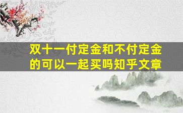 双十一付定金和不付定金的可以一起买吗知乎文章