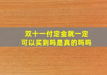 双十一付定金就一定可以买到吗是真的吗吗