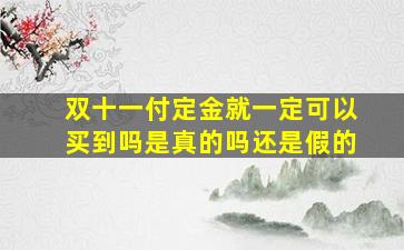 双十一付定金就一定可以买到吗是真的吗还是假的