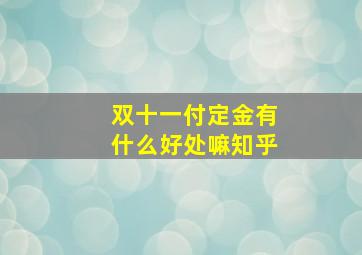 双十一付定金有什么好处嘛知乎