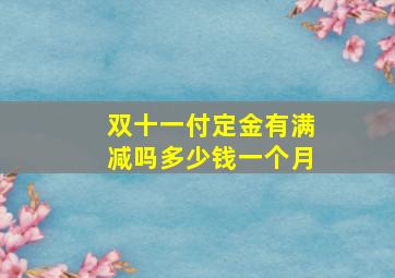 双十一付定金有满减吗多少钱一个月