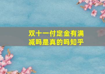 双十一付定金有满减吗是真的吗知乎