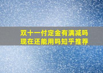 双十一付定金有满减吗现在还能用吗知乎推荐