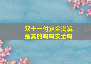 双十一付定金满减是真的吗吗安全吗