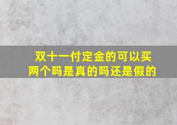 双十一付定金的可以买两个吗是真的吗还是假的