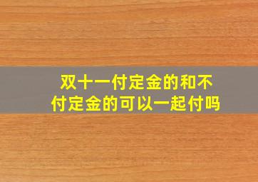 双十一付定金的和不付定金的可以一起付吗