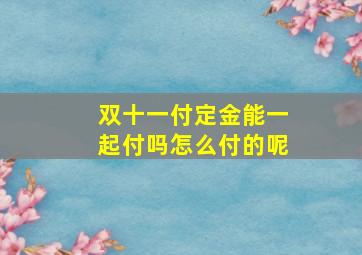 双十一付定金能一起付吗怎么付的呢