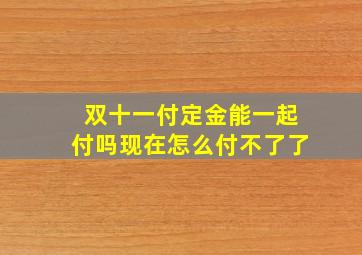 双十一付定金能一起付吗现在怎么付不了了