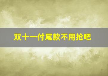 双十一付尾款不用抢吧