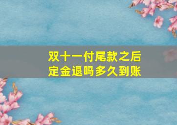 双十一付尾款之后定金退吗多久到账