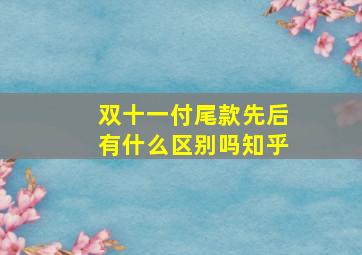 双十一付尾款先后有什么区别吗知乎