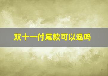 双十一付尾款可以退吗