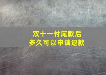 双十一付尾款后多久可以申请退款