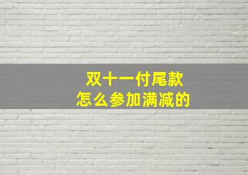 双十一付尾款怎么参加满减的