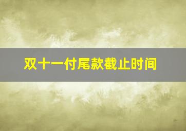 双十一付尾款截止时间