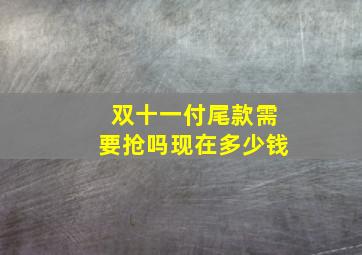 双十一付尾款需要抢吗现在多少钱