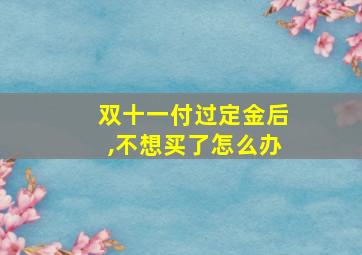 双十一付过定金后,不想买了怎么办