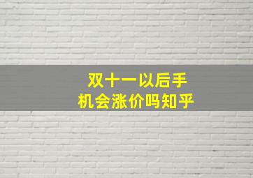 双十一以后手机会涨价吗知乎