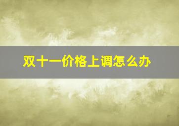 双十一价格上调怎么办