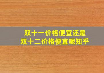 双十一价格便宜还是双十二价格便宜呢知乎