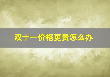 双十一价格更贵怎么办