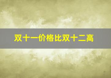 双十一价格比双十二高