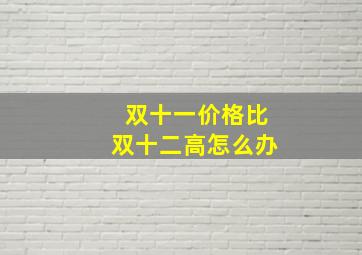 双十一价格比双十二高怎么办